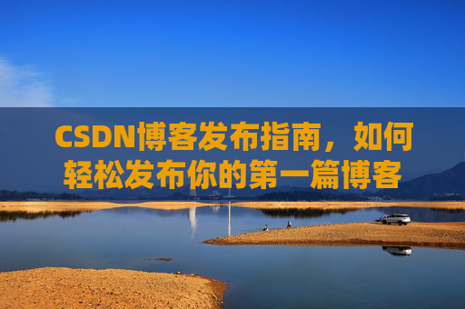 CSDN博客发布指南，如何轻松发布你的第一篇博客